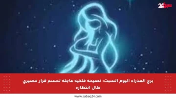 برج العذراء اليوم السبت: نصيحة فلكية عاجلة لحسم قرار مصيري طال انتظاره
